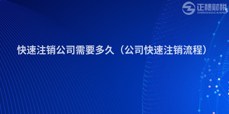 快速注銷(xiāo)公司需要多久（公司快速注銷(xiāo)流程）