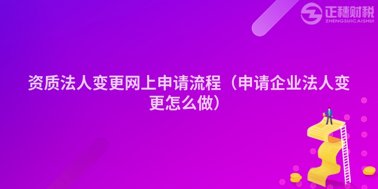 資質(zhì)法人變更網(wǎng)上申請(qǐng)流程（申請(qǐng)企業(yè)法人變更怎么做）