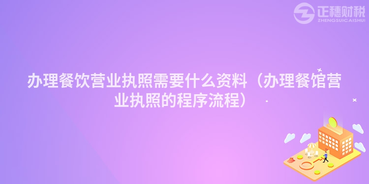 辦理餐飲營業(yè)執(zhí)照需要什么資料（辦理餐館營業(yè)執(zhí)照的程序流程）