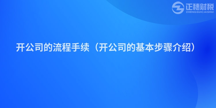 開公司的流程手續(xù)（開公司的基本步驟介紹）