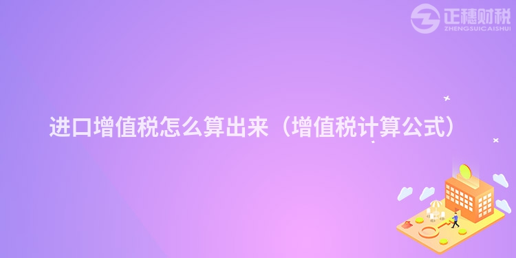 進(jìn)口增值稅怎么算出來（增值稅計算公式）