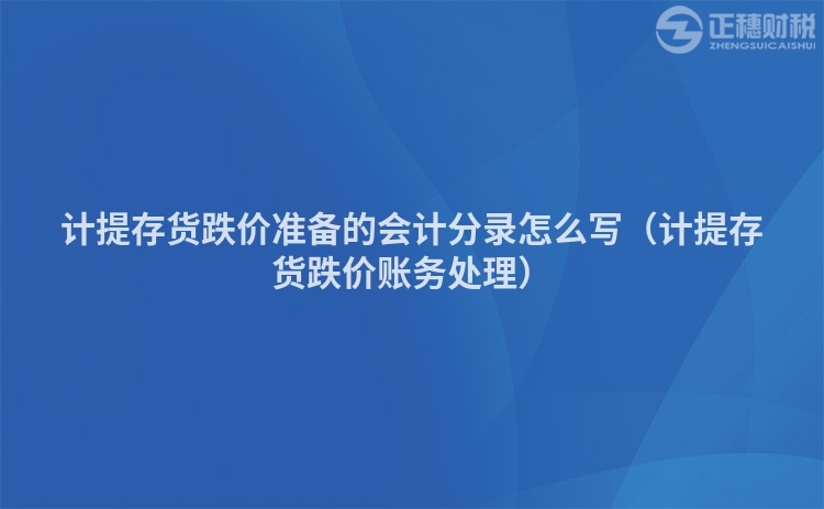 計提存貨跌價準(zhǔn)備的會計分錄怎么寫（計提存貨跌價賬務(wù)處理）