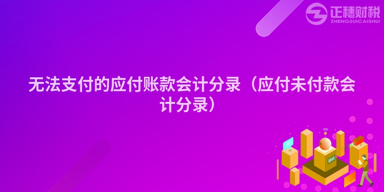 無(wú)法支付的應(yīng)付賬款會(huì)計(jì)分錄（應(yīng)付未付款會(huì)計(jì)分錄）