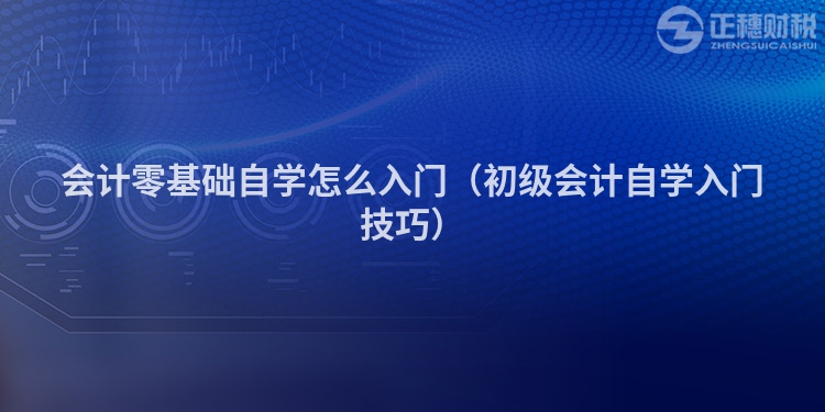 會計零基礎(chǔ)自學(xué)怎么入門（初級會計自學(xué)入門技巧）