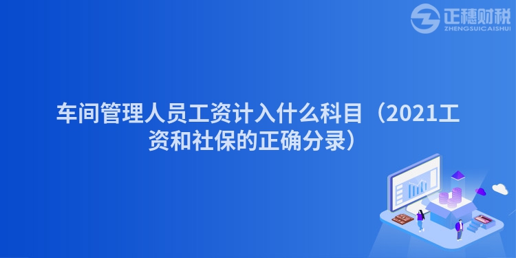 車間管理人員工資計(jì)入什么科目（2023工資和社保的正確分錄）