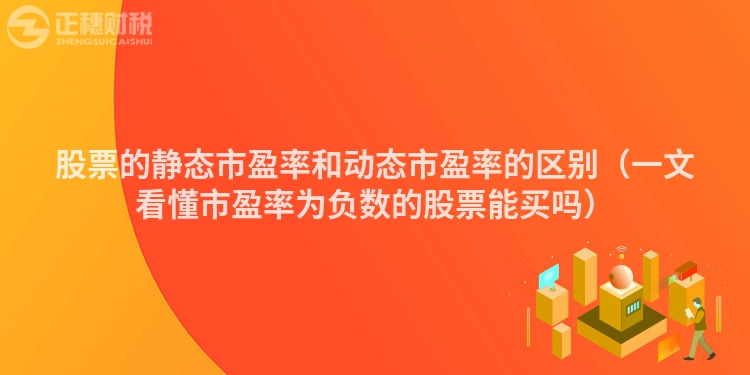 股票的靜態(tài)市盈率和動態(tài)市盈率的區(qū)別（一文看懂市盈率為負(fù)數(shù)的股票能買嗎）