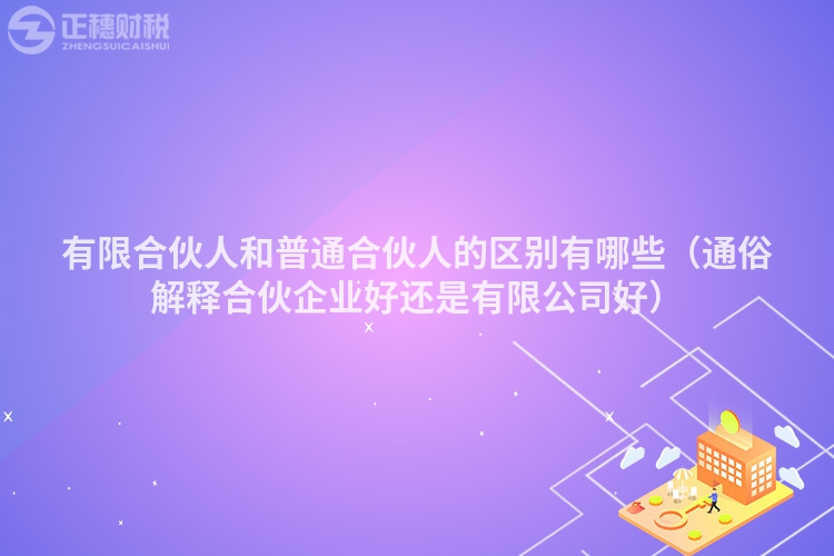 有限合伙人和普通合伙人的區(qū)別有哪些（通俗解釋合伙企業(yè)好還是有限公司好）