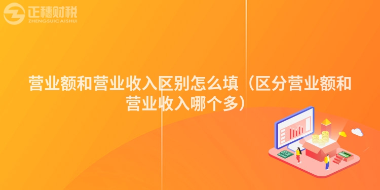 營(yíng)業(yè)額和營(yíng)業(yè)收入?yún)^(qū)別怎么填（區(qū)分營(yíng)業(yè)額和營(yíng)業(yè)收入哪個(gè)多）