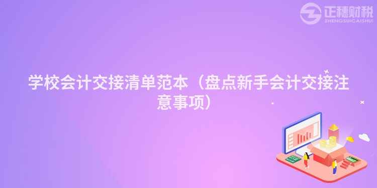 學(xué)校會(huì)計(jì)交接清單范本（盤點(diǎn)新手會(huì)計(jì)交接注意事項(xiàng)）