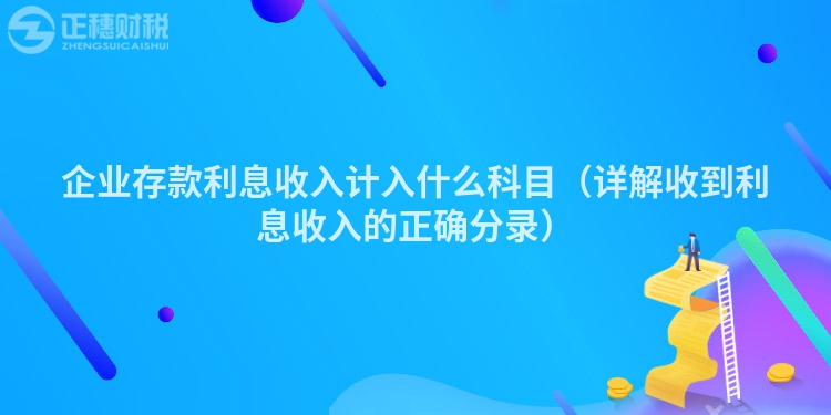 企業(yè)存款利息收入計入什么科目（詳解收到利息收入的正確分錄）