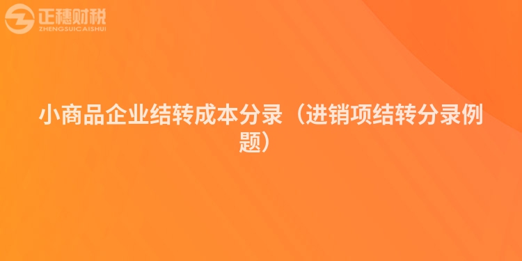 小商品企業(yè)結(jié)轉(zhuǎn)成本分錄（進(jìn)銷項(xiàng)結(jié)轉(zhuǎn)分錄例題）