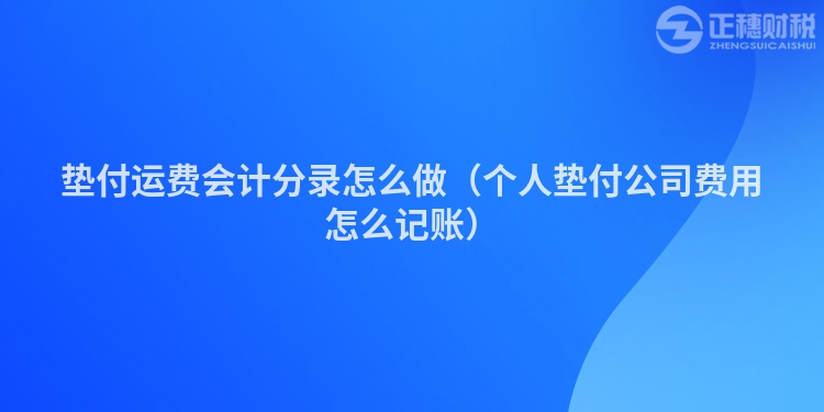 墊付運費會計分錄怎么做（個人墊付公司費用怎么記賬）