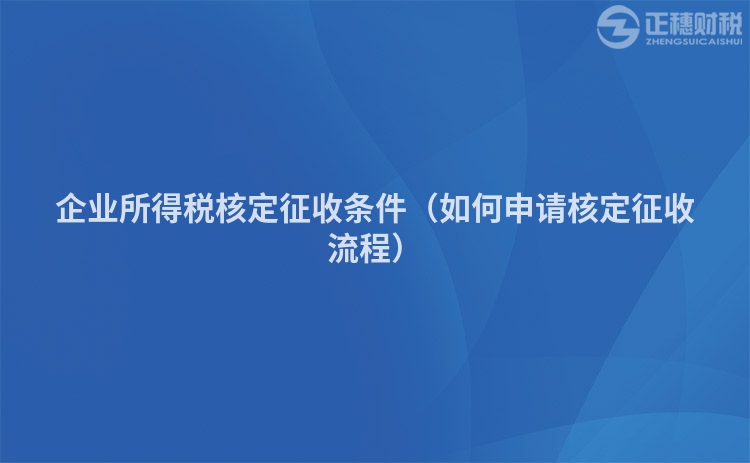 企業(yè)所得稅核定征收條件（如何申請(qǐng)核定征收流程）