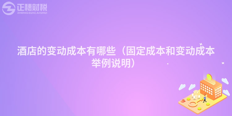 酒店的變動成本有哪些（固定成本和變動成本舉例說明）