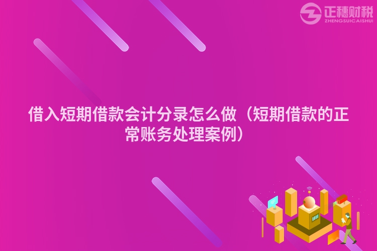 借入短期借款會計分錄怎么做（短期借款的正常賬務(wù)處理案例）