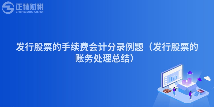 發(fā)行股票的手續(xù)費會計分錄例題（發(fā)行股票的賬務(wù)處理總結(jié)）