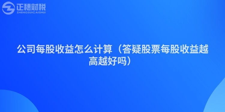 公司每股收益怎么計算（答疑股票每股收益越高越好嗎）