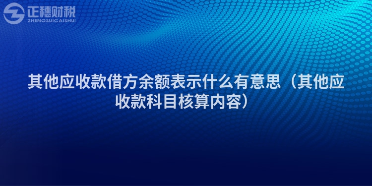 其他應(yīng)收款借方余額表示什么有意思（其他應(yīng)收款科目核算內(nèi)容）