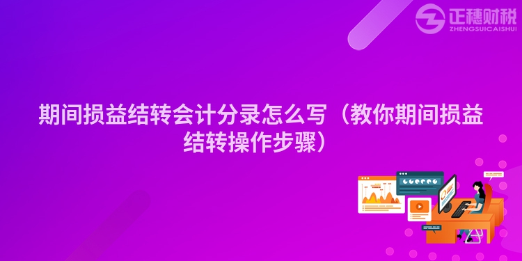 期間損益結轉會計分錄怎么寫（教你期間損益結轉操作步驟）