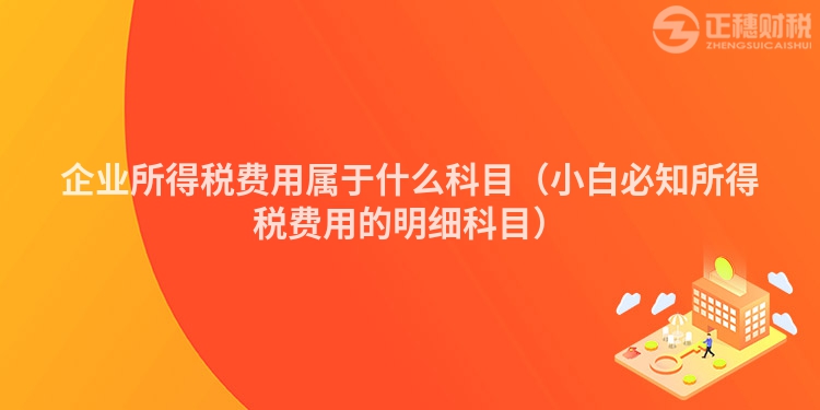 企業(yè)所得稅費用屬于什么科目（小白必知所得稅費用的明細科目）