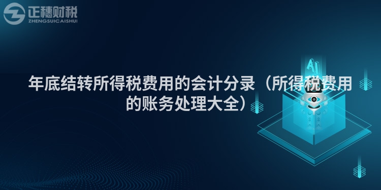 年底結(jié)轉(zhuǎn)所得稅費(fèi)用的會(huì)計(jì)分錄（所得稅費(fèi)用的賬務(wù)處理大全）