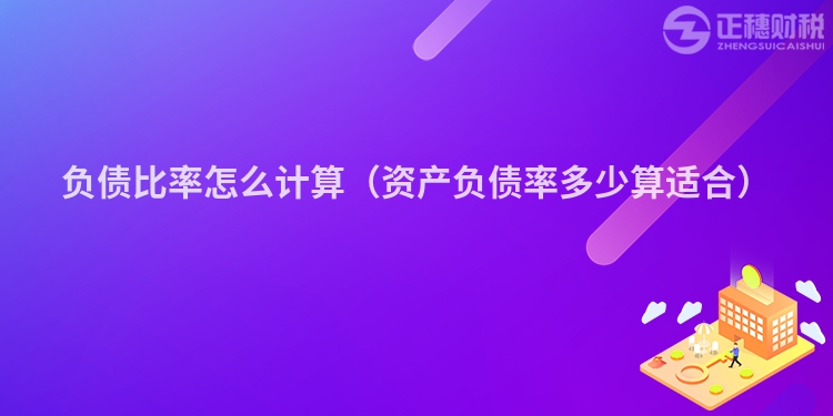 負債比率怎么計算（資產(chǎn)負債率多少算適合）