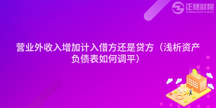 營業(yè)外收入增加計入借方還是貸方（淺析資產(chǎn)負(fù)債表如何調(diào)平）