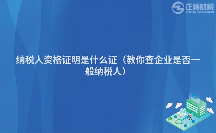 納稅人資格證明是什么證（教你查企業(yè)是否一般納稅人）