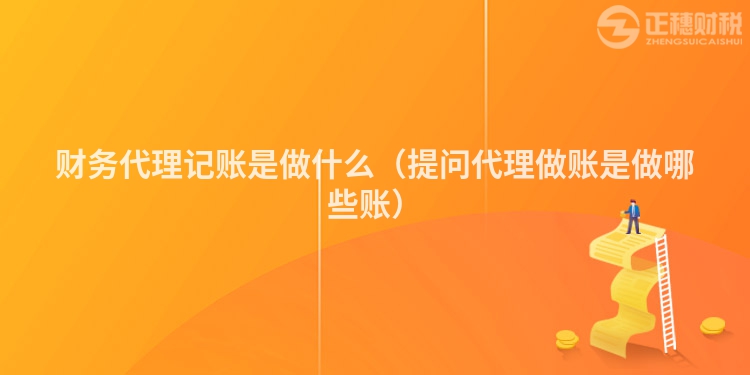 財(cái)務(wù)代理記賬是做什么（提問(wèn)代理做賬是做哪些賬）