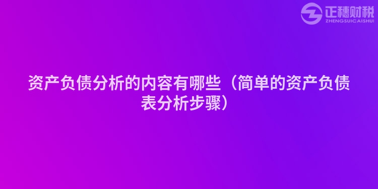 資產(chǎn)負(fù)債分析的內(nèi)容有哪些（簡單的資產(chǎn)負(fù)債表分析步驟）