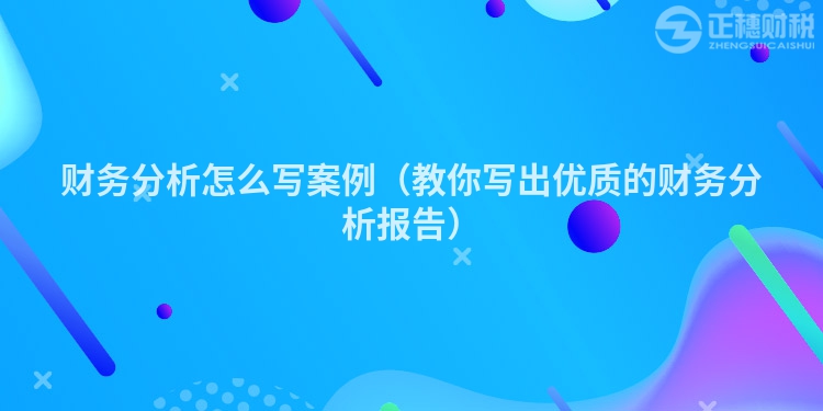 財務分析怎么寫案例（教你寫出優(yōu)質(zhì)的財務分析報告）