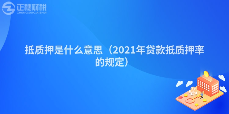 抵質(zhì)押是什么意思（2023年貸款抵質(zhì)押率的規(guī)定）