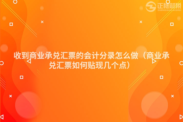 收到商業(yè)承兌匯票的會計分錄怎么做（商業(yè)承兌匯票如何貼現(xiàn)幾個點）