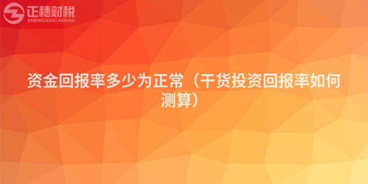 資金回報率多少為正常（干貨投資回報率如何測算）