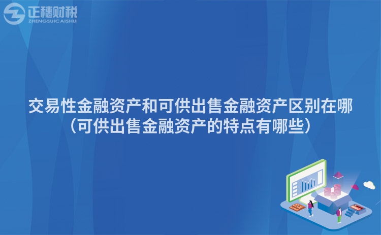 交易性金融資產(chǎn)和可供出售金融資產(chǎn)區(qū)別在哪（可供出售金融資產(chǎn)的特點有哪些）