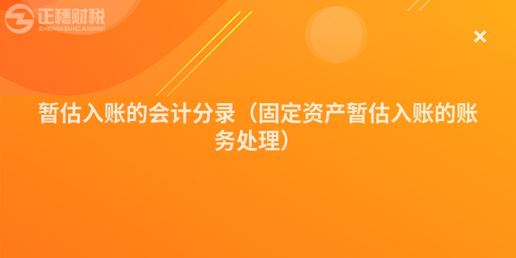 暫估入賬的會計分錄（固定資產暫估入賬的賬務處理）