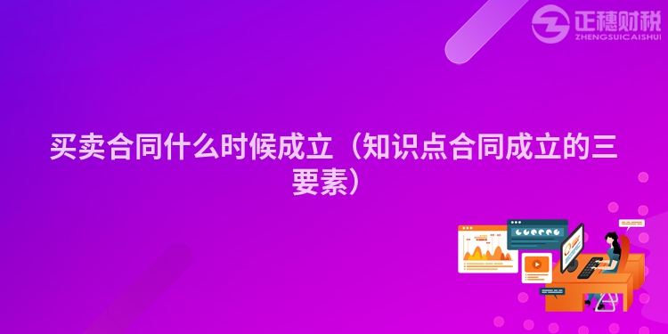 買賣合同什么時候成立（知識點合同成立的三要素）