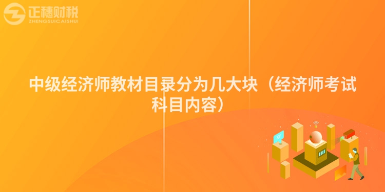 中級(jí)經(jīng)濟(jì)師教材目錄分為幾大塊（經(jīng)濟(jì)師考試科目?jī)?nèi)容）