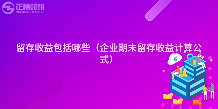 留存收益包括哪些（企業(yè)期末留存收益計(jì)算公式）