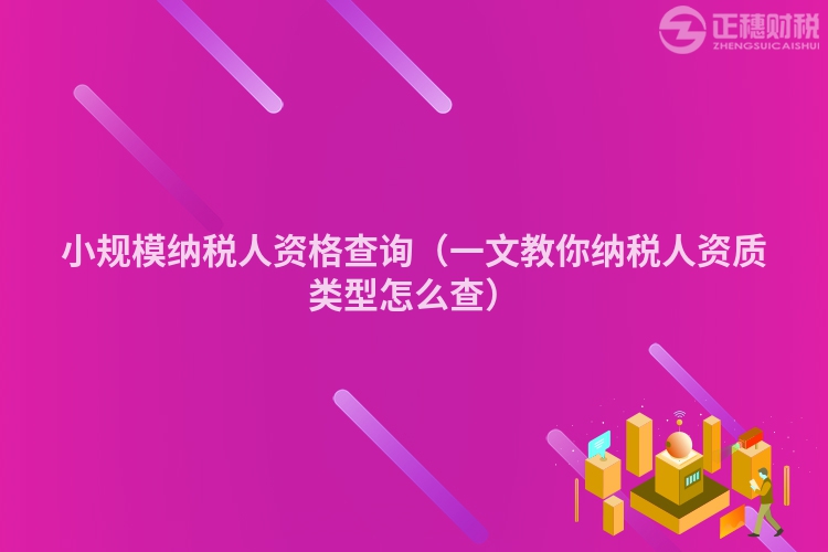 小規(guī)模納稅人資格查詢（一文教你納稅人資質(zhì)類型怎么查）