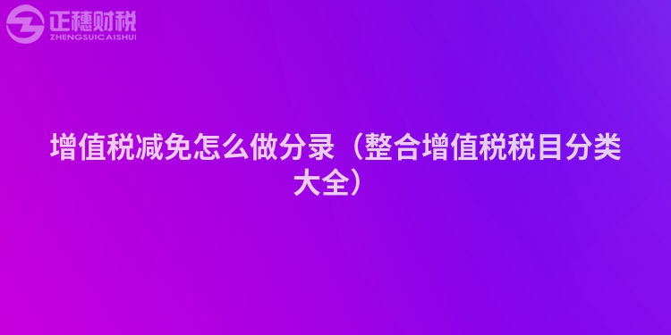 增值稅減免怎么做分錄（整合增值稅稅目分類大全）