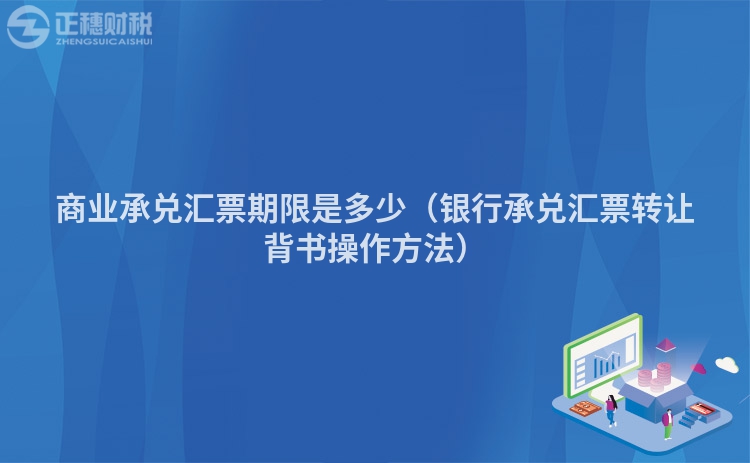 商業(yè)承兌匯票期限是多少（銀行承兌匯票轉(zhuǎn)讓背書操作方法）