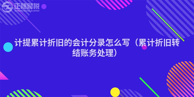 計提累計折舊的會計分錄怎么寫（累計折舊轉(zhuǎn)結(jié)賬務(wù)處理）