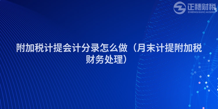 附加稅計(jì)提會(huì)計(jì)分錄怎么做（月末計(jì)提附加稅財(cái)務(wù)處理）