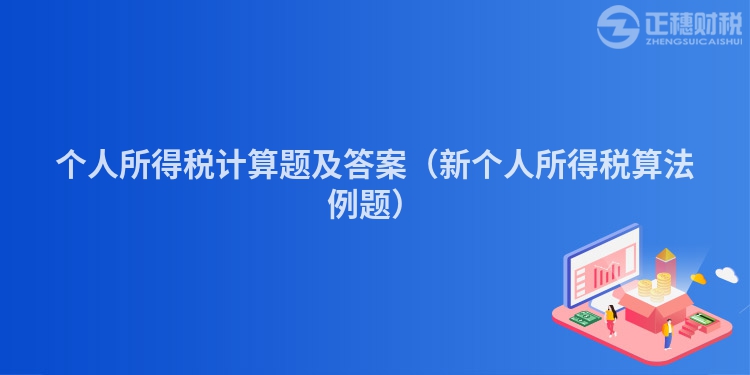 個人所得稅計算題及答案（新個人所得稅算法例題）