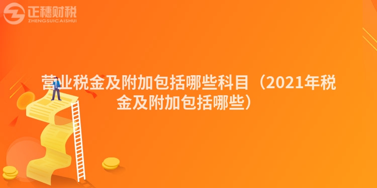 營業(yè)稅金及附加包括哪些科目（2023年稅金及附加包括哪些）