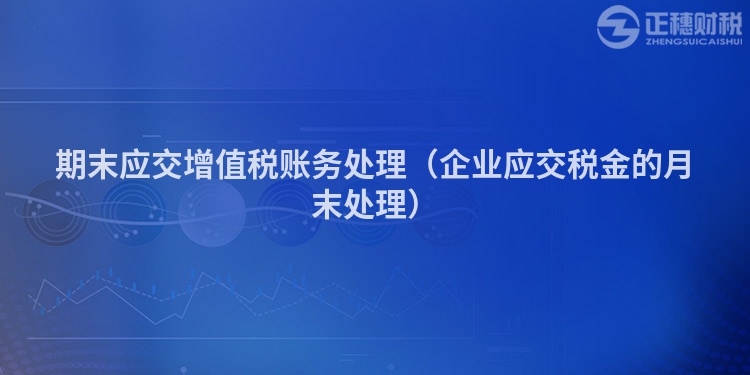 期末應(yīng)交增值稅賬務(wù)處理（企業(yè)應(yīng)交稅金的月末處理）