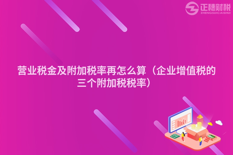 營業(yè)稅金及附加稅率再怎么算（企業(yè)增值稅的三個附加稅稅率）