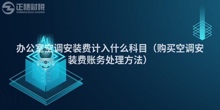 辦公室空調安裝費計入什么科目（購買空調安裝費賬務處理方法）