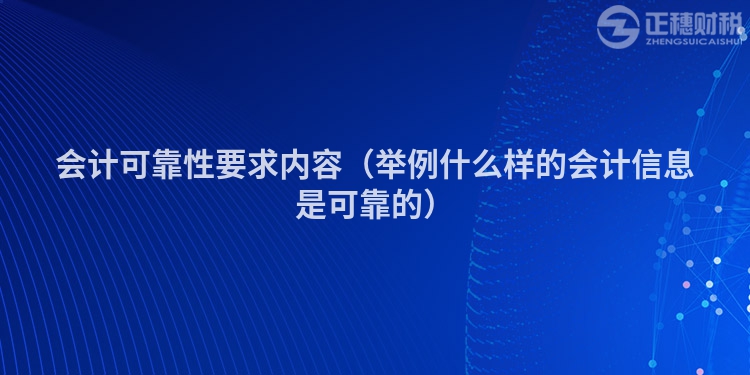 會計可靠性要求內(nèi)容（舉例什么樣的會計信息是可靠的）